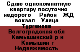 Сдаю однокомнатную квартиру посуточно,недорого. › Район ­ ЖД вокзал › Улица ­ Тургенева - Волгоградская обл., Камышинский р-н, Камышин г. Недвижимость » Квартиры аренда посуточно   . Волгоградская обл.